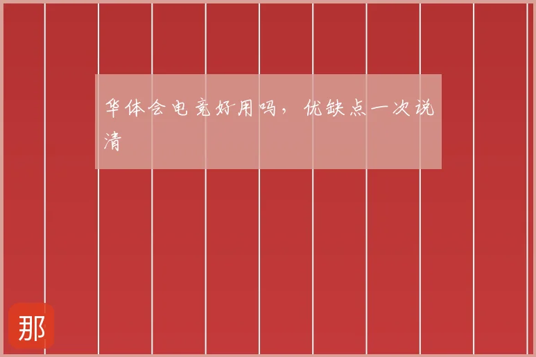 华体会电竞好用吗，优缺点一次说清