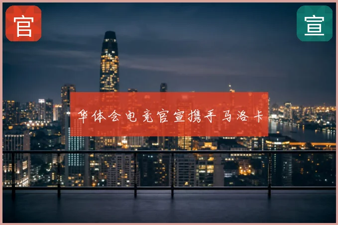 华体会电竞官宣携手马洛卡