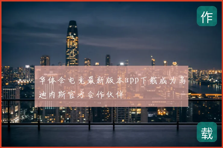 华体会电竞最新版本app下载成为乌迪内斯官方合作伙伴