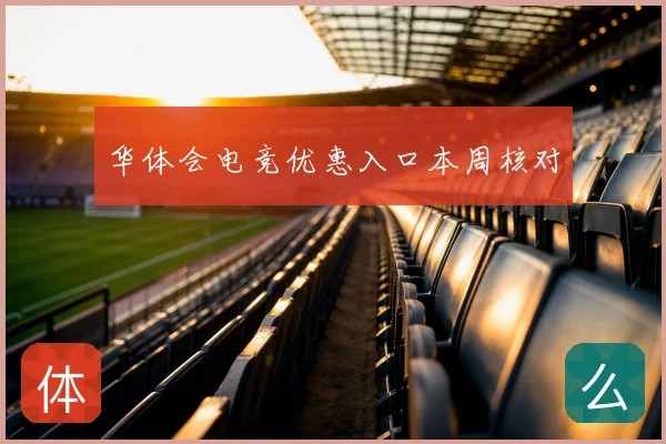华体会电竞优惠入口本周核对