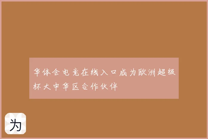 华体会电竞在线入口成为欧洲超级杯大中华区合作伙伴