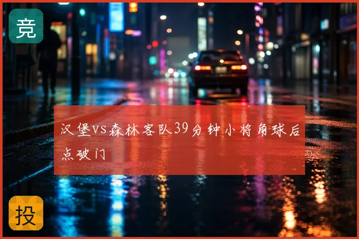 汉堡vs森林客队39分钟小将角球后点破门