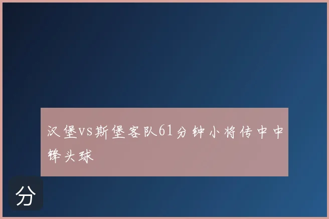 汉堡vs斯堡客队61分钟小将传中中锋头球