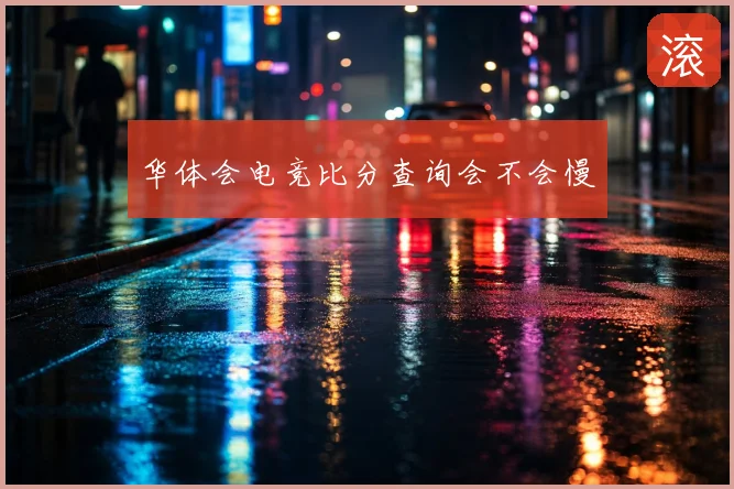 华体会电竞比分查询会不会慢